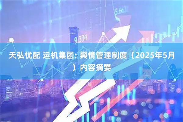 天弘忧配 运机集团: 舆情管理制度（2025年5月）内容摘要