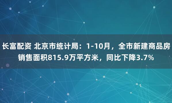长富配资 北京市统计局：1-10月，全市新建商品房销售面积815.9万平方米，同比下降3.7%