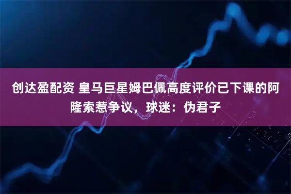 创达盈配资 皇马巨星姆巴佩高度评价已下课的阿隆索惹争议，球迷：伪君子