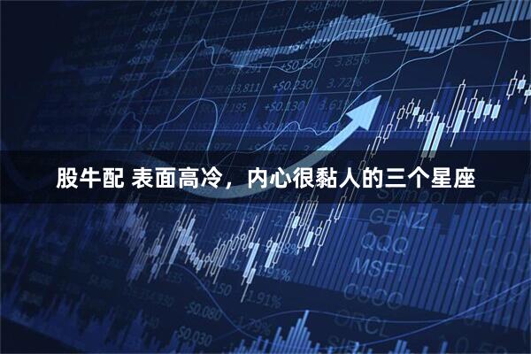 股牛配 表面高冷，内心很黏人的三个星座