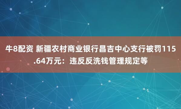 牛8配资 新疆农村商业银行昌吉中心支行被罚115.64万元：违反反洗钱管理规定等