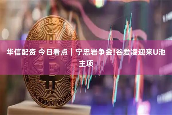 华信配资 今日看点｜宁忠岩争金!谷爱凌迎来U池主项