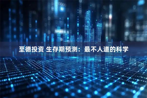 至德投资 生存期预测：最不人道的科学